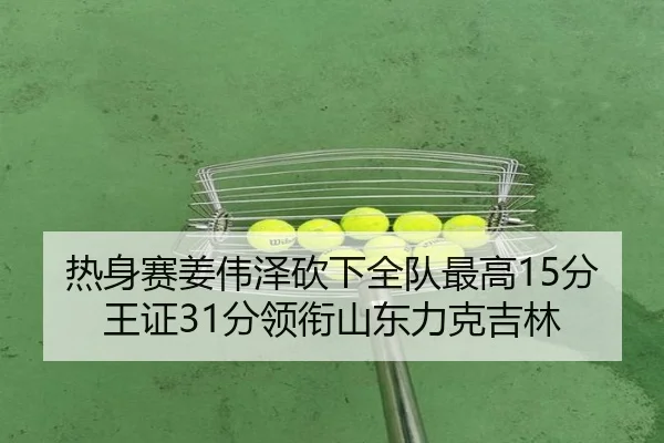热身赛姜伟泽砍下全队最高15分 王证31分领衔山东力克吉林